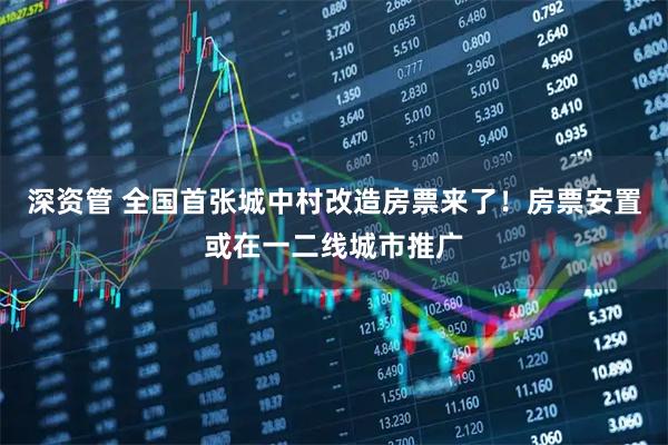 深资管 全国首张城中村改造房票来了！房票安置或在一二线城市推广
